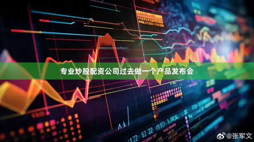专业炒股配资公司过去做一个产品发布会