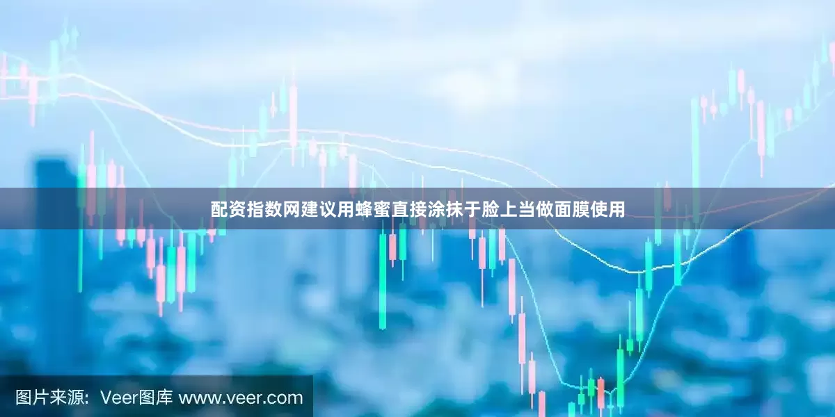 配资指数网建议用蜂蜜直接涂抹于脸上当做面膜使用