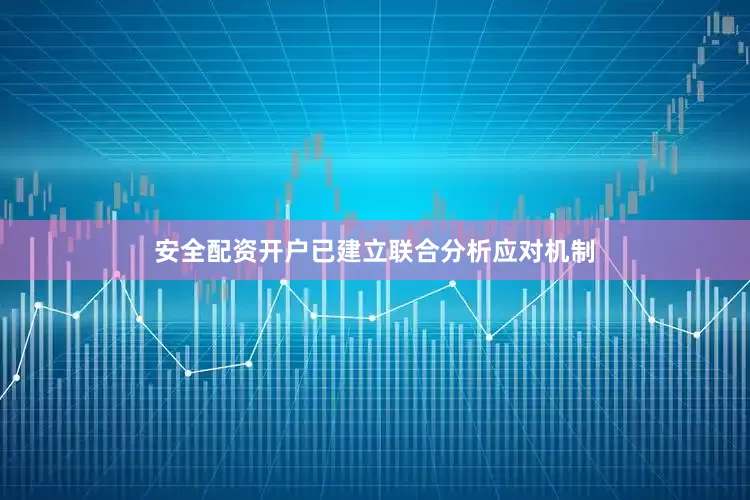 安全配资开户已建立联合分析应对机制