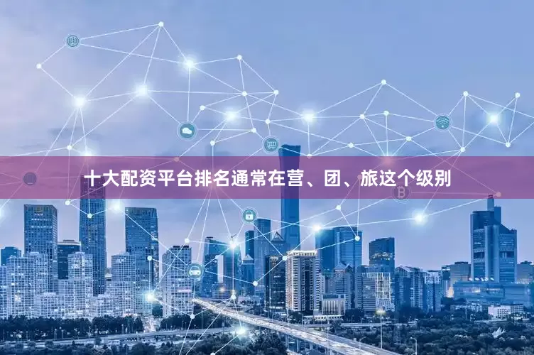 十大配资平台排名通常在营、团、旅这个级别