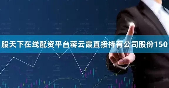 股天下在线配资平台蒋云霞直接持有公司股份150