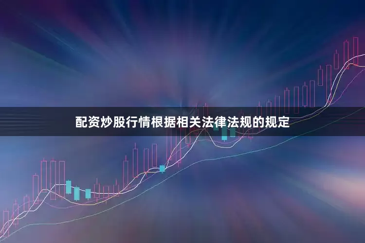 配资炒股行情根据相关法律法规的规定