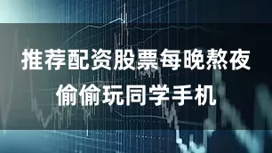 推荐配资股票每晚熬夜偷偷玩同学手机