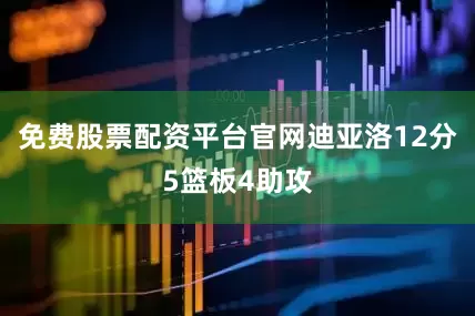 免费股票配资平台官网迪亚洛12分5篮板4助攻