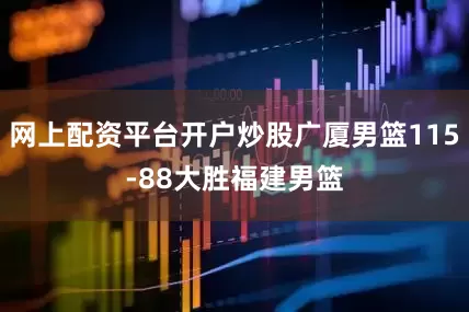 网上配资平台开户炒股广厦男篮115-88大胜福建男篮