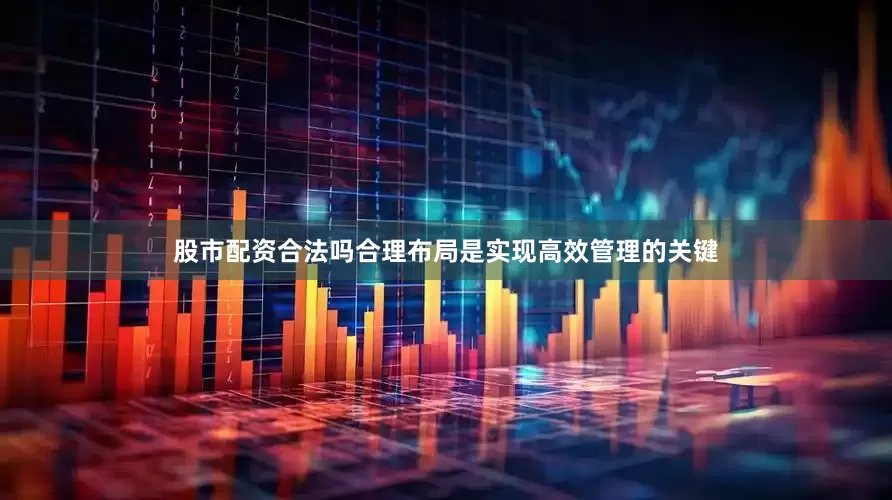 股市配资合法吗合理布局是实现高效管理的关键