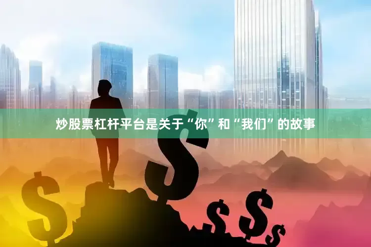 炒股票杠杆平台是关于“你”和“我们”的故事