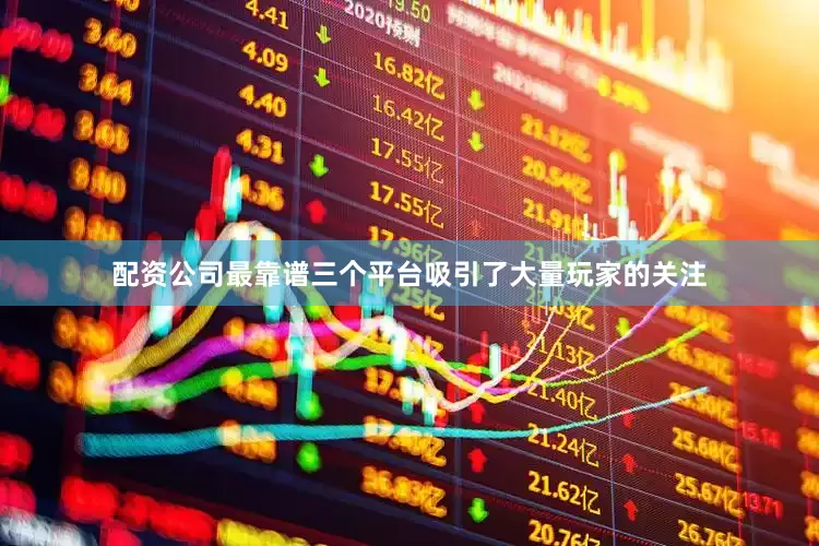 配资公司最靠谱三个平台吸引了大量玩家的关注