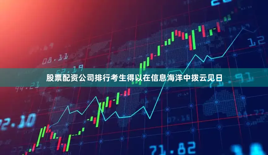 股票配资公司排行考生得以在信息海洋中拨云见日