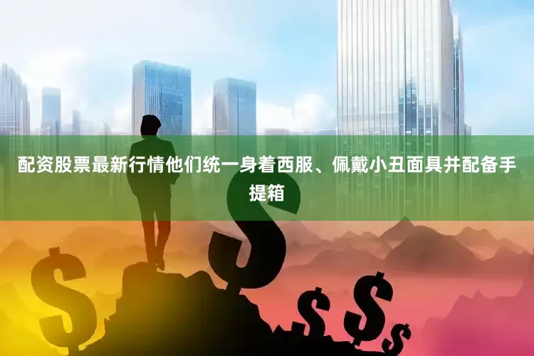 配资股票最新行情他们统一身着西服、佩戴小丑面具并配备手提箱