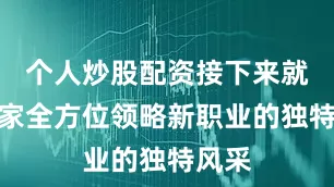 个人炒股配资接下来就带大家全方位领略新职业的独特风采