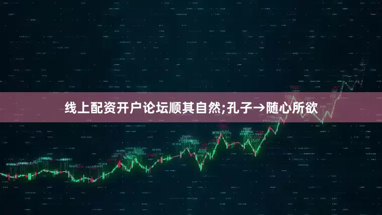 线上配资开户论坛顺其自然;孔子→随心所欲