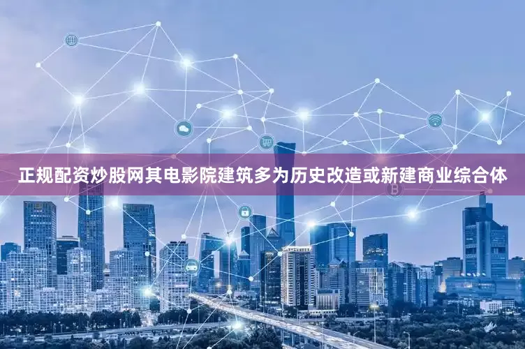 正规配资炒股网其电影院建筑多为历史改造或新建商业综合体