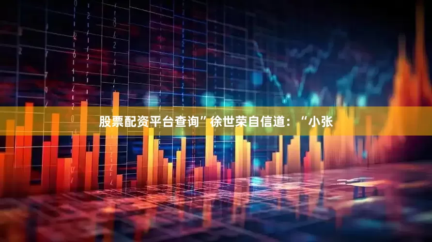 股票配资平台查询”徐世荣自信道：“小张