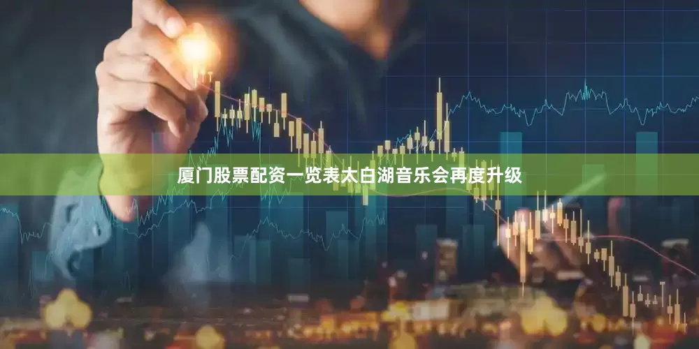 厦门股票配资一览表太白湖音乐会再度升级