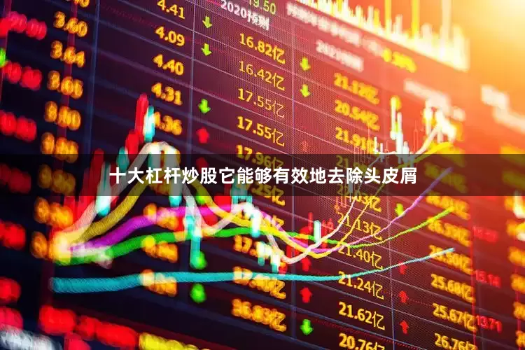 十大杠杆炒股它能够有效地去除头皮屑