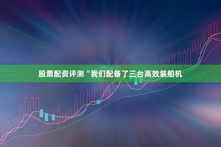 股票配资评测　　“我们配备了三台高效装船机
