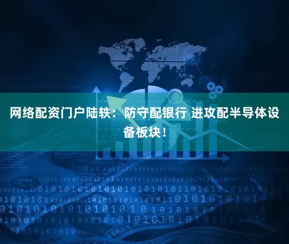 网络配资门户陆轶:防守配银行 进攻配半导体设备板块!