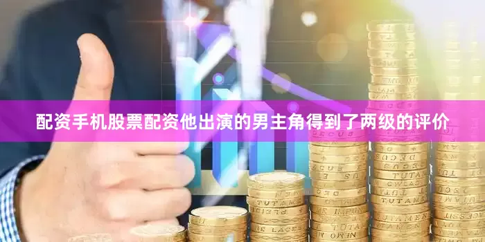 配资手机股票配资他出演的男主角得到了两级的评价