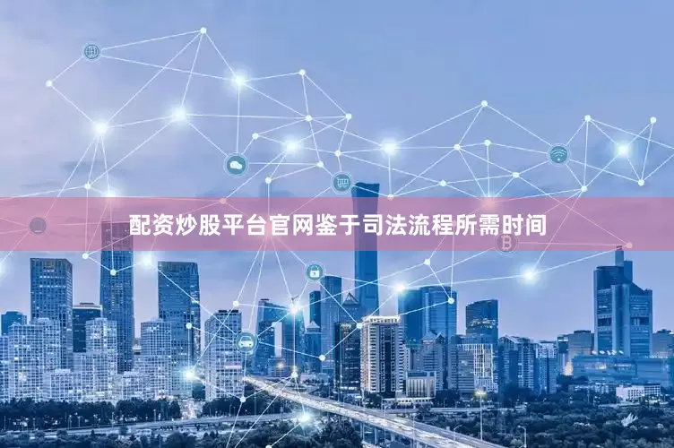配资炒股平台官网鉴于司法流程所需时间