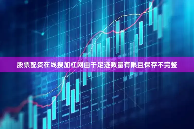 股票配资在线搜加杠网由于足迹数量有限且保存不完整