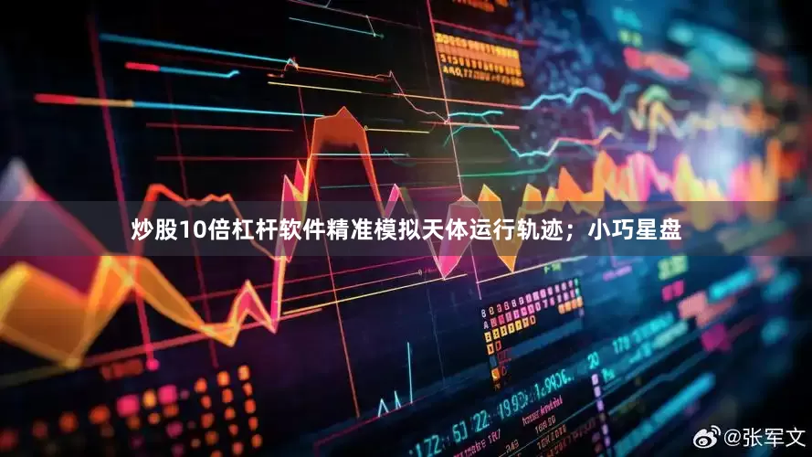 炒股10倍杠杆软件精准模拟天体运行轨迹；小巧星盘