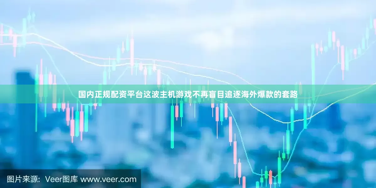 国内正规配资平台这波主机游戏不再盲目追逐海外爆款的套路