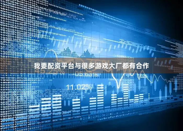 我要配资平台与很多游戏大厂都有合作