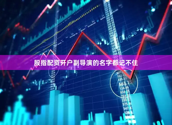 股指配资开户副导演的名字都记不住