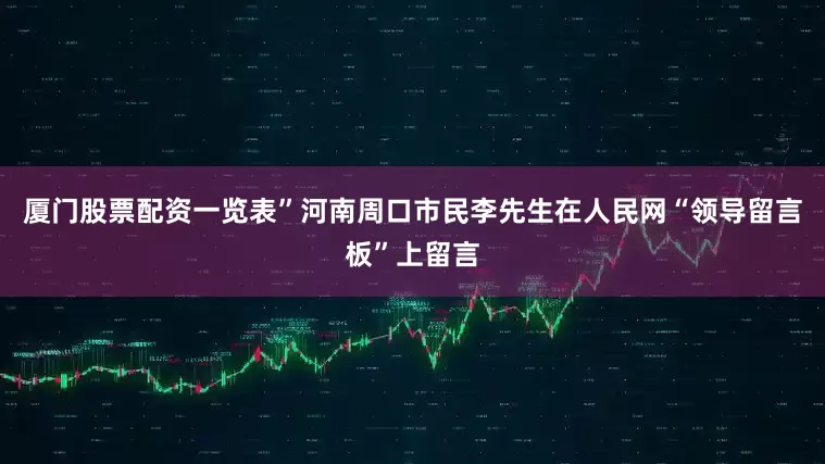 厦门股票配资一览表”河南周口市民李先生在人民网“领导留言板”上留言