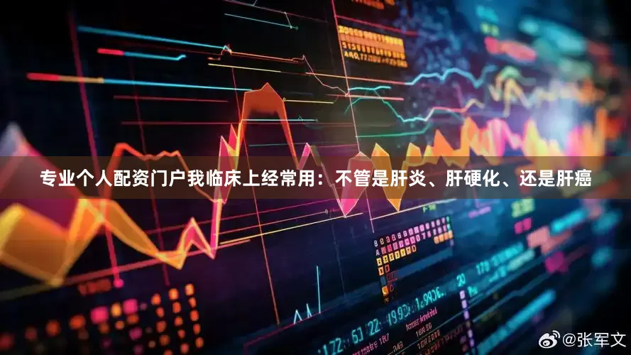 专业个人配资门户我临床上经常用：不管是肝炎、肝硬化、还是肝癌