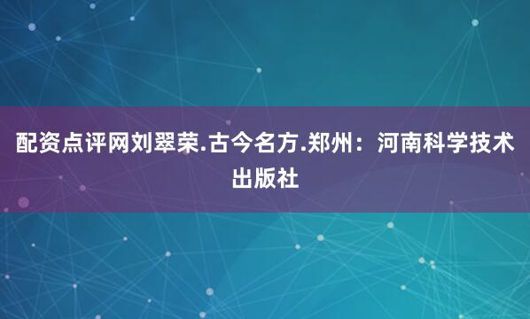 配资点评网刘翠荣.古今名方.郑州：河南科学技术出版社