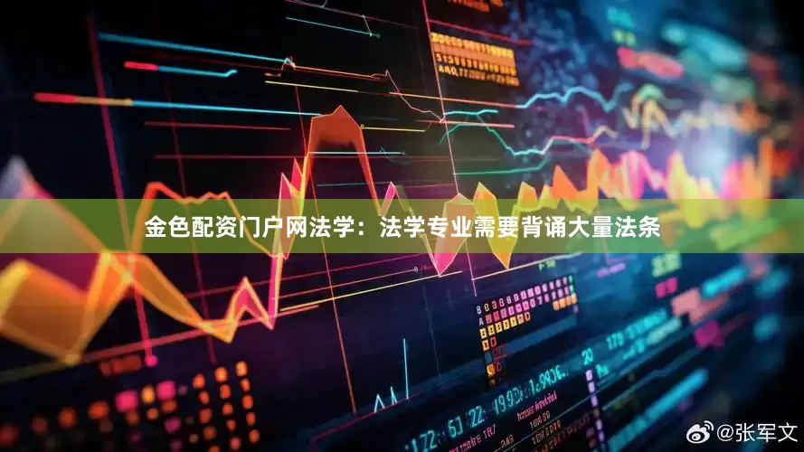 金色配资门户网法学：法学专业需要背诵大量法条