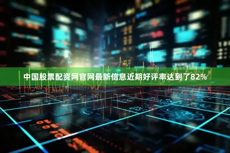 中国股票配资网官网最新信息近期好评率达到了82%