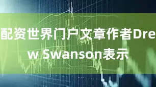 配资世界门户文章作者Drew Swanson表示