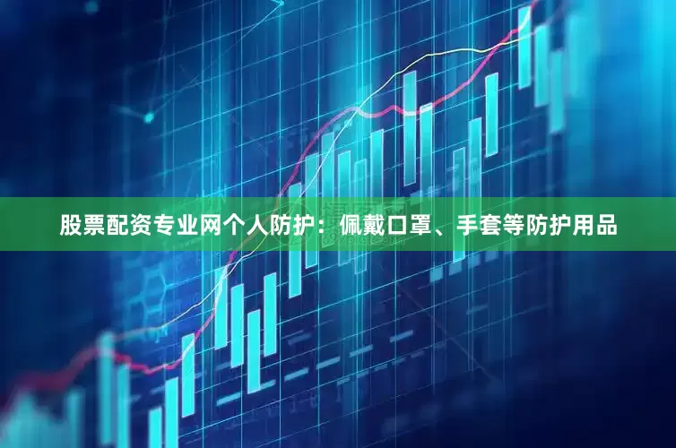 股票配资专业网个人防护：佩戴口罩、手套等防护用品