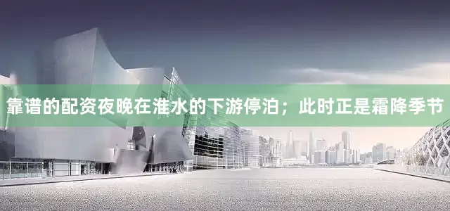 靠谱的配资夜晚在淮水的下游停泊；此时正是霜降季节