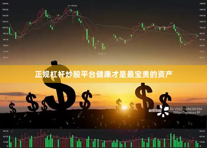 正规杠杆炒股平台健康才是最宝贵的资产