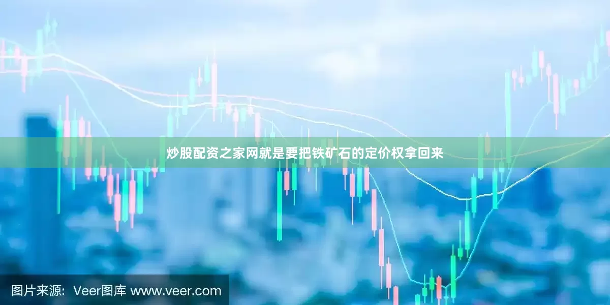 炒股配资之家网就是要把铁矿石的定价权拿回来