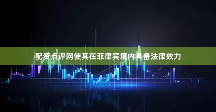 配资点评网使其在菲律宾境内具备法律效力